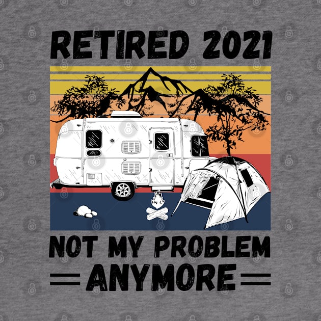 Retired 2021 Not My Problem Anymore, Vintage Retired Camper lover Gift by JustBeSatisfied